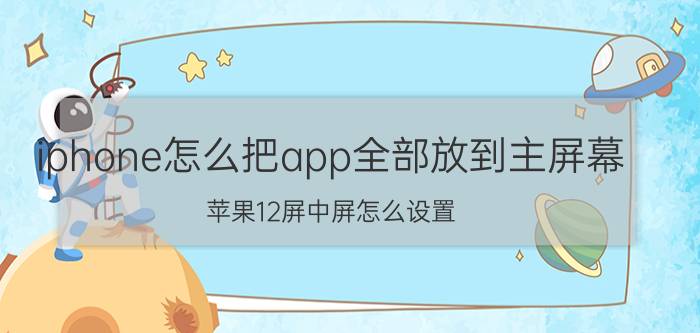 iphone怎么把app全部放到主屏幕 苹果12屏中屏怎么设置？